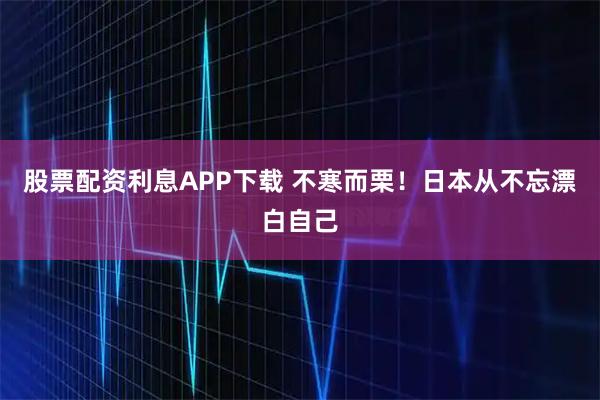 股票配资利息APP下载 不寒而栗!日本从不忘漂白自己