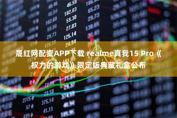 晟红网配资APP下载 realme真我15 Pro《权力的游戏》限定版典藏礼盒公布