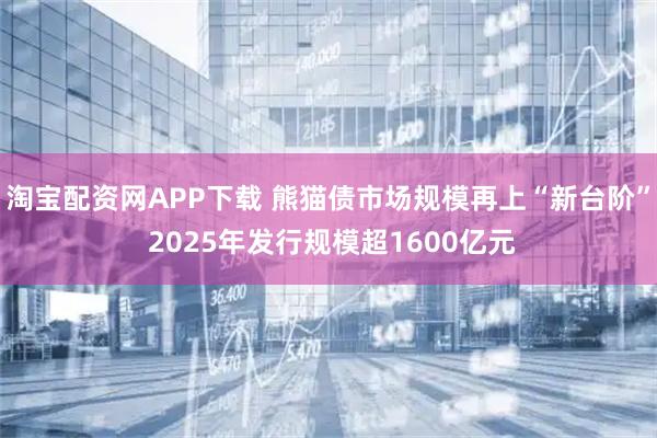 淘宝配资网APP下载 熊猫债市场规模再上“新台阶” 2025年发行规模超1600亿元