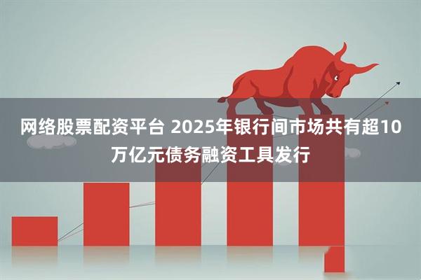 网络股票配资平台 2025年银行间市场共有超10万亿元债务融资工具发行
