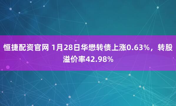 恒捷配资官网 1月28日华懋转债上涨0.63%，转股溢价率42.98%