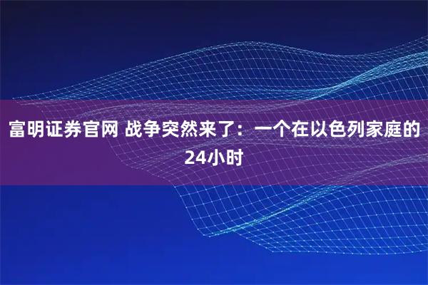 富明证券官网 战争突然来了：一个在以色列家庭的24小时