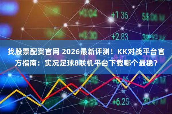 找股票配资官网 2026最新评测！KK对战平台官方指南：实况足球8联机平台下载哪个最稳？